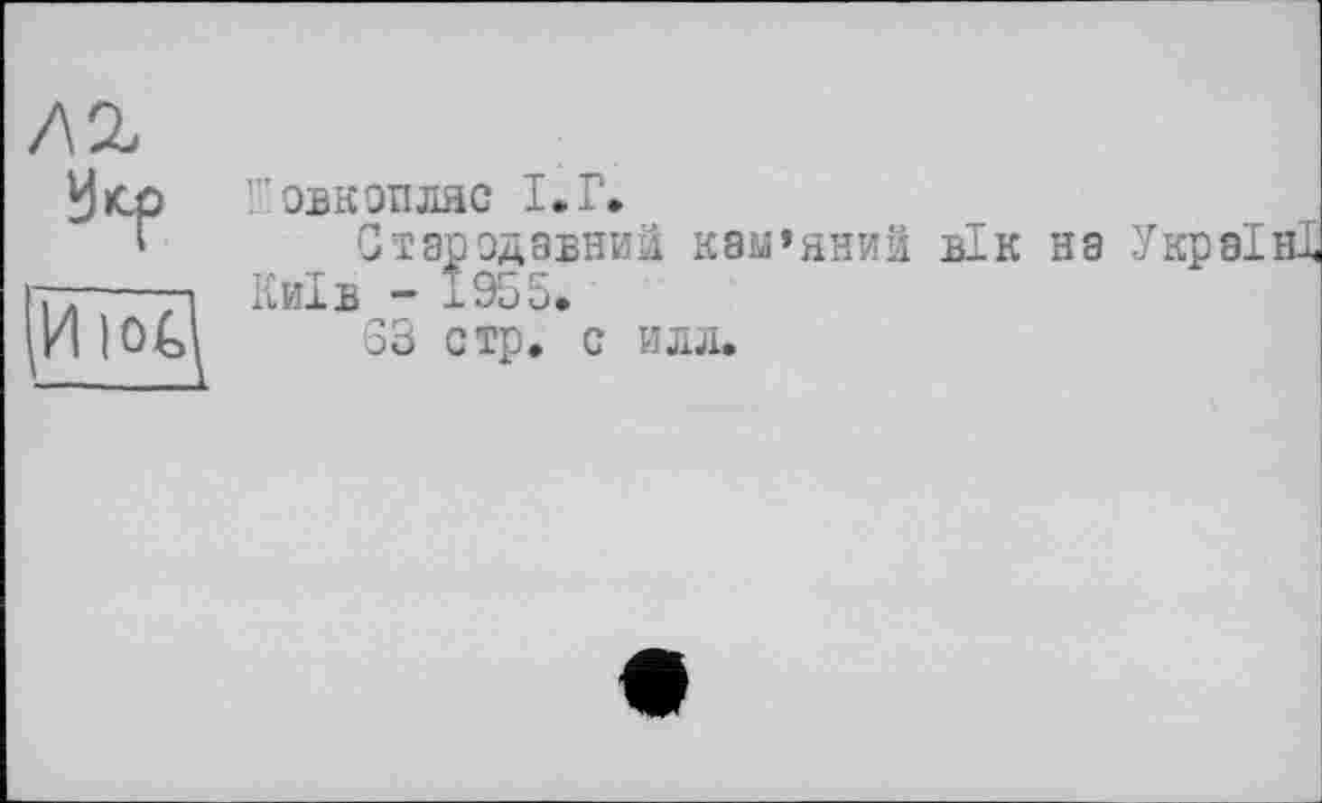 ﻿	Г.овкопляс I. Г» Стародавний кам’яний вік на
Hiod	Київ - 1955. S3 стр. с илл.